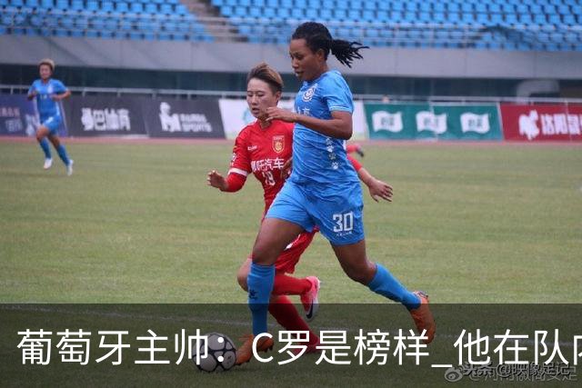 葡萄牙主帅：C罗是榜样 他在队内的重要性像是他首次参加世界杯